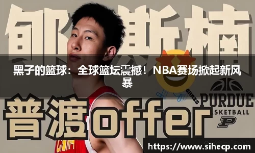黑子的篮球：全球篮坛震撼！NBA赛场掀起新风暴